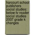 Harcourt School Publishers Social Studies: Below-Lv Reader Social Studies 2007 Grade K Changes