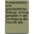 Humanistische und geschichtliche Bildung: Vortrag gehalten in der Vereingung der Freunde des .