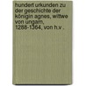 Hundert Urkunden zu der Geschichte der Königin Agnes, Wittwe von Ungarn, 1288-1364, von H.v . by Agnes