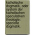 Katholische Dogmatik, oder System der katholischen speculativen Theologie: Specielle Dogmatik.