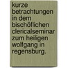 Kurze Betrachtungen in dem bischöflichen Clericalseminar zum heiligen Wolfgang in Regensburg. door Georg Michael Wittmann