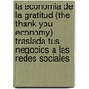 La Economia De La Gratitud (The Thank You Economy): Traslada Tus Negocios A Las Redes Sociales by Gary Vaynerchuk