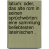 Latium: Oder, das alte Rom in seinen sprüchwörten: Eine Sammlung beliebtesten lateinischen . by Faselius August