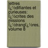Lettres Ï¿½Difiantes Et Curieuses: Ï¿½Crites Des Missions Ï¿½Trangï¿½Res, Volume 8 by Jesuits Letters from Missions