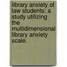 Library Anxiety of Law Students: A Study Utilizing the Multidimensional Library Anxiety Scale. by Stacey L. Bowers