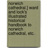 Norwich Cathedral.] Ward and Lock's Illustrated Historical Handbook to Norwich Cathedral, etc. door Onbekend