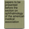 Papers to Be Presented Before the Section on Ophthalmology of the American Medical Association door Association American Medica