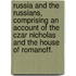 Russia and the Russians, comprising an account of the Czar Nicholas and the House of Romanoff.