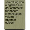 Sammlung Von Aufgaben Aus Der Arithmetik Für Höhere Lehranstalten, Volume 1 (German Edition) door Schwering Karl