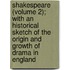 Shakespeare (Volume 2); With An Historical Sketch Of The Origin And Growth Of Drama In England
