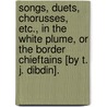 Songs, duets, chorusses, etc., in the White Plume, or the Border Chieftains [by T. J. Dibdin]. door Onbekend