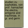 Studien zu Sophokles, von Prof. Hamacher the Electra, Antigone and Trachiniae, in Gr. and Germ door William Sophocles