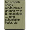 Ten Scottish Songs, rendered into German by W. B. Macdonald. ... Zehn Schottische Lieder, etc. door William MacDonald