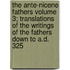 The Ante-Nicene Fathers Volume 3; Translations of the Writings of the Fathers Down to A.D. 325