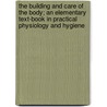 The Building And Care Of The Body; An Elementary Text-Book In Practical Physiology And Hygiene by Columbus N. Millard