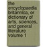 The Encyclopaedia Britannica, or Dictionary of Arts, Sciences, and General Literature Volume 1