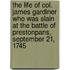 The Life of Col. James Gardiner Who Was Slain at the Battle of Prestonpans, September 21, 1745