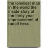 The Loneliest Man in the World The Inside Story of the Thirty Year Imprisonment of Rudolf Hess door Eugene K. Bird