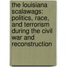 The Louisiana Scalawags: Politics, Race, and Terrorism During the Civil War and Reconstruction door Frank Joseph Wetta