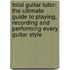 Total Guitar Tutor: The Ultimate Guide To Playing, Recording And Performing Every Guitar Style