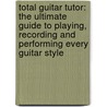 Total Guitar Tutor: The Ultimate Guide To Playing, Recording And Performing Every Guitar Style door Terry Burrows