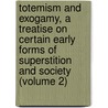 Totemism and Exogamy, a Treatise on Certain Early Forms of Superstition and Society (Volume 2) door Sir James George Frazer