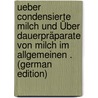 Ueber Condensierte Milch Und Über Dauerpräparate Von Milch Im Allgemeinen . (German Edition) by Braun Otto