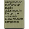 Using Hedonic Methods For Quality Adjustment In The Cpi: The Consumer Audio Products Component by United States Government