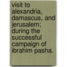 Visit to Alexandria, Damascus, and Jerusalem; during the successful campaign of Ibrahim Pasha. by Edward Hogg
