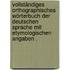Vollständiges orthographisches Wörterbuch der deutschen Sprache mit etymologischen Angaben .