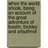 When the World Shook, being an account of the great adventure of Bastin, Bickley and Arbuthnot