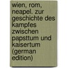 Wien, Rom, Neapel. Zur Geschichte Des Kampfes Zwischen Papsttum Und Kaisertum (German Edition) door Marcus 1837-1918 Landau