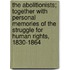 the Abolitionists; Together with Personal Memories of the Struggle for Human Rights, 1830-1864