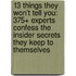 13 Things They Won't Tell You: 375+ Experts Confess the Insider Secrets They Keep to Themselves