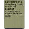 A Pure Mind in a Clean Body: Bodily Care in the Buddhist Monasteries of Ancient India and China door Mathieu Torck
