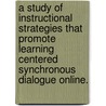 A Study of Instructional Strategies That Promote Learning Centered Synchronous Dialogue Online. by Shelley Stewart