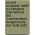 Accord Europeen Relatif Au Transport International Des Marchandises Dangereuses Par Route (Adr)