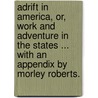 Adrift in America, Or, Work and Adventure in the States ... with an Appendix by Morley Roberts. by Cecil Roberts