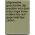 Allgemeine Geschichte der Jesuiten von dem Ursprunge ihres Ordens bis auf gegenwärtige Zeiten.