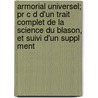 Armorial Universel; Pr C D D'un Trait Complet De La Science Du Blason, Et Suivi D'un Suppl Ment door Jouffroy D'Eschavannes