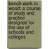 Bench Work in Wood: a Course of Study and Practice Designed for the Use of Schools and Colleges