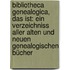 Bibliotheca Genealogica, Das Ist: Ein Verzeichniss Aller Alten Und Neuen Genealogischen Bücher