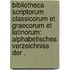 Bibliotheca Scriptorum Classicorum et Graecorum et Latinorum: Alphabetisches Verzeichniss der .