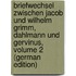 Briefwechsel Zwischen Jacob Und Wilhelm Grimm, Dahlmann Und Gervinus, Volume 2 (German Edition)