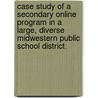 Case Study of a Secondary Online Program in a Large, Diverse Midwestern Public School District. door Carla Dale Cruzan