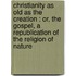 Christianity as old as the creation : or, the gospel, a republication of the religion of nature