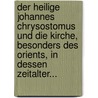 Der Heilige Johannes Chrysostomus Und Die Kirche, Besonders Des Orients, In Dessen Zeitalter... door Johann August Neander