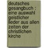 Deutsches Gesangbuch : eine Auswahl geistlicher Lieder aus allen Zeiten der christlichen Kirche