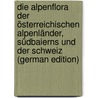 Die Alpenflora der österreichischen Alpenländer, Südbaierns und der Schweiz (German Edition) by W. Von 1850-1928 Dalla Torre K