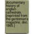 Documentary History of English Cathedrals. [Reprinted from the Genteman's Magazine, Dec. 1865.]